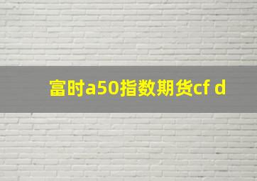 富时a50指数期货cf d